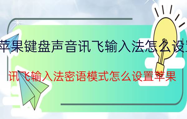 苹果键盘声音讯飞输入法怎么设置 讯飞输入法密语模式怎么设置苹果？